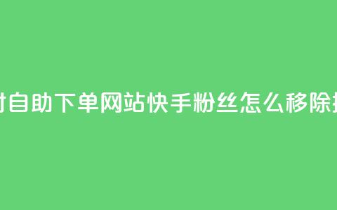 球球24小时自助下单网站 - 快手粉丝怎么移除掉 第1张 球球24小时自助下单网站 - 快手粉丝怎么移除掉 第1张