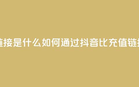 抖音1比1充值链接是什么 - 如何通过抖音1比1充值链接充值。 第1张 抖音1比1充值链接是什么 - 如何通过抖音1比1充值链接充值。 第1张
