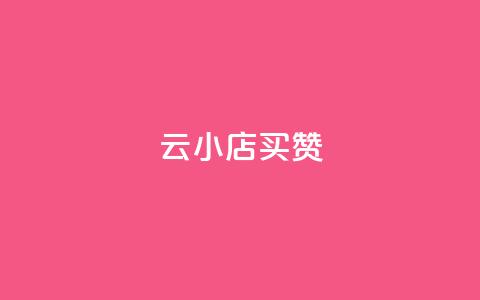 云小店买10赞 - 云小店购买十个赞的攻略与技巧~ 第1张 云小店买10赞 - 云小店购买十个赞的攻略与技巧~ 第1张