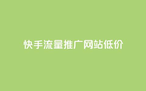 快手流量推广网站低价 - 快手网站流量推广服务优惠低价。 第1张 快手流量推广网站低价 - 快手网站流量推广服务优惠低价。 第1张