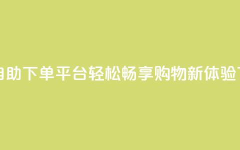24小时自助下单平台，轻松畅享购物新体验 第1张