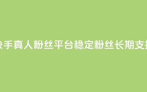 快手真人粉丝平台—稳定粉丝,长期支持 第1张 快手真人粉丝平台—稳定粉丝,长期支持 第1张