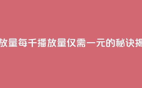 1元一万播放量 - 每千播放量仅需一元的秘诀揭秘! 第1张