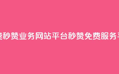 qq免费秒赞业务网站平台(QQ秒赞免费服务平台)