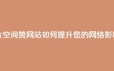 名片空间赞网站如何提升您的网络影响力  第1张