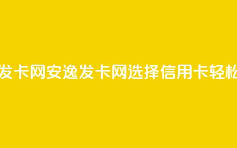 安逸发卡网(安逸发卡网:选择信用卡,轻松购物) 第1张 安逸发卡网(安逸发卡网:选择信用卡,轻松购物) 第1张