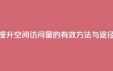提升QQ空间访问量的有效方法与途径 第1张 提升QQ空间访问量的有效方法与途径 第1张