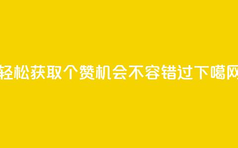 轻松获取5000个赞	，机会不容错过 第1张