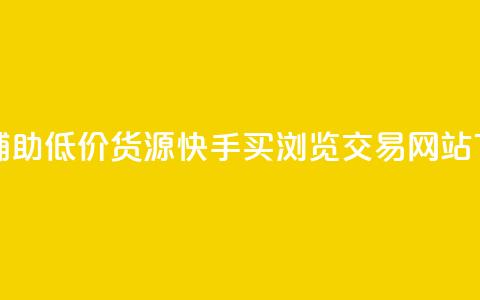 卡盟辅助低价货源 - 快手买浏览交易网站 第1张 卡盟辅助低价货源 - 快手买浏览交易网站 第1张