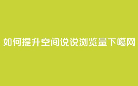 如何提升QQ空间说说浏览量 第1张 如何提升QQ空间说说浏览量 第1张