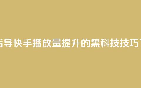 软件指导:快手播放量提升的黑科技技巧 第1张 软件指导:快手播放量提升的黑科技技巧 第1张
