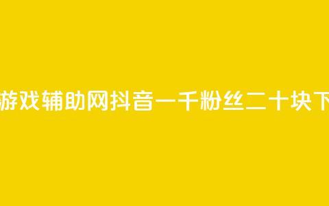 低价游戏辅助网 - 抖音一千粉丝二十块 第1张 低价游戏辅助网 - 抖音一千粉丝二十块 第1张