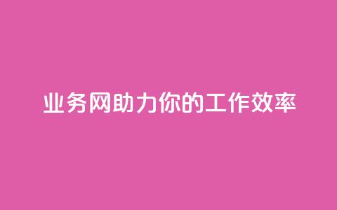 qq业务网,助力你的工作效率 第1张 qq业务网,助力你的工作效率 第1张