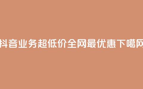 抖音业务超低价,全网最优惠 第1张 抖音业务超低价,全网最优惠 第1张