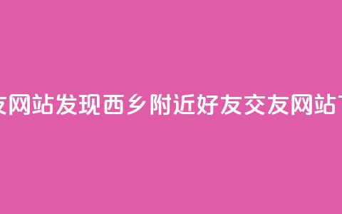 刷qq好友网站(发现西乡附近QQ好友交友网站) 第1张 刷qq好友网站(发现西乡附近QQ好友交友网站) 第1张