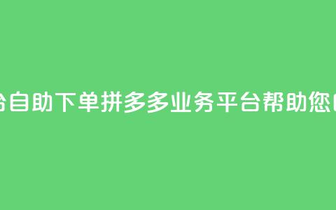 拼多多业务平台自助下单 - 拼多多业务平台帮助您自助下单~ 第1张 拼多多业务平台自助下单 - 拼多多业务平台帮助您自助下单~ 第1张