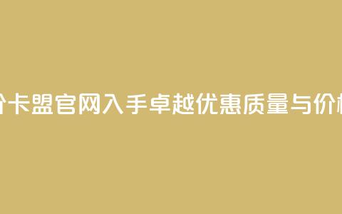 低价卡盟官网 - 低价卡盟官网——入手卓越优惠,质量与价格享受双赢~ 第1张 低价卡盟官网 - 低价卡盟官网——入手卓越优惠,质量与价格享受双赢~ 第1张