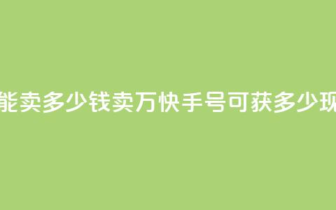 1万快手号能卖多少钱(卖1万快手号可获多少现金?) 第1张 1万快手号能卖多少钱(卖1万快手号可获多少现金?) 第1张