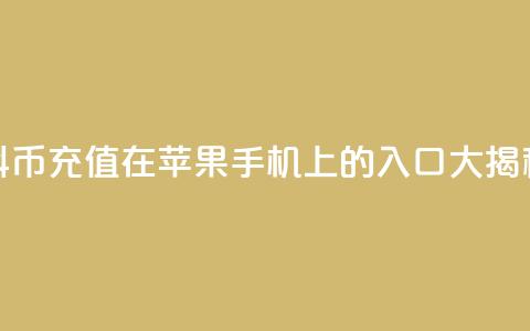 抖币充值在苹果手机上的入口大揭秘 第1张 抖币充值在苹果手机上的入口大揭秘 第1张