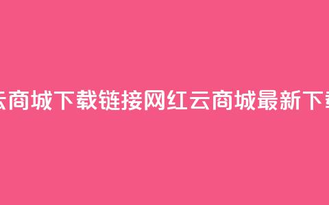 网红云商城下载链接(网红云商城最新下载链接) 第1张 网红云商城下载链接(网红云商城最新下载链接) 第1张