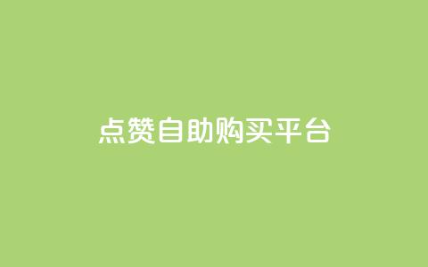 点赞自助购买平台 - 自助购买平台引爆点赞指南~ 第1张 点赞自助购买平台 - 自助购买平台引爆点赞指南~ 第1张