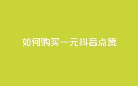 如何购买一元抖音点赞 第1张 如何购买一元抖音点赞 第1张