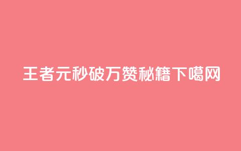 王者1元秒破万赞秘籍 第1张 王者1元秒破万赞秘籍 第1张