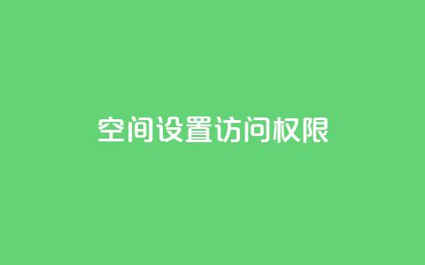 QQ空间设置访问权限,抖音点赞自助平台24小时服务 - b站播放量业务自助平台 抖音充值官方链接地址 第1张 QQ空间设置访问权限,抖音点赞自助平台24小时服务 - b站播放量业务自助平台 抖音充值官方链接地址 第1张