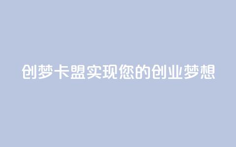 创梦卡盟——实现您的创业梦想 第1张 创梦卡盟——实现您的创业梦想 第1张