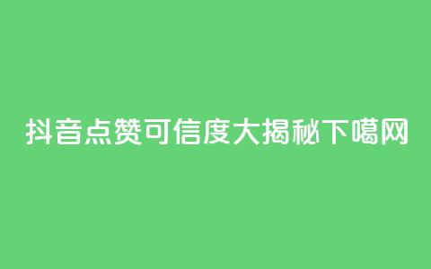 抖音点赞可信度大揭秘 第1张 抖音点赞可信度大揭秘 第1张