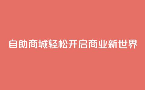 自助商城——轻松开启商业新世界 第1张 自助商城——轻松开启商业新世界 第1张