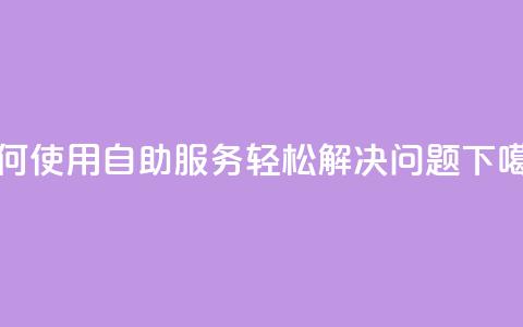 如何使用QQ自助服务轻松解决问题 第1张 如何使用QQ自助服务轻松解决问题 第1张