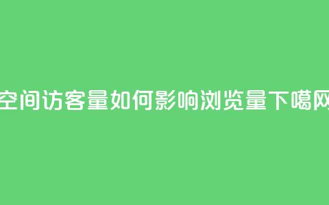 qq空间访客量如何影响浏览量 第1张 qq空间访客量如何影响浏览量 第1张