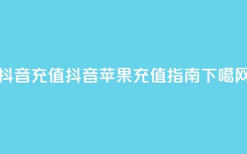 抖音充值iOS(抖音苹果充值指南) 第1张 抖音充值iOS(抖音苹果充值指南) 第1张