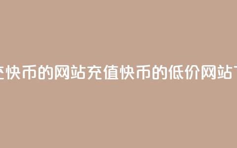 便宜充快币的网站(充值快币的低价网站) 第1张 便宜充快币的网站(充值快币的低价网站) 第1张