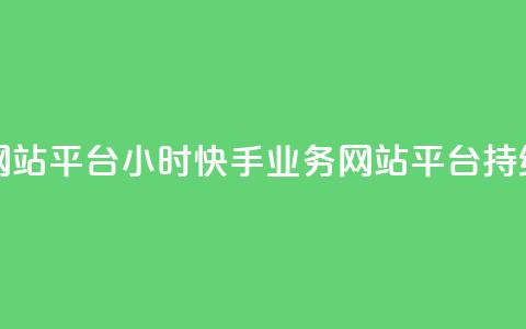 快手业务网站平台24小时(快手业务网站平台持续24小时运营) 第1张 快手业务网站平台24小时(快手业务网站平台持续24小时运营) 第1张