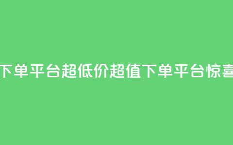 业务下单平台超低价(超值下单平台惊喜低价) 第1张 业务下单平台超低价(超值下单平台惊喜低价) 第1张