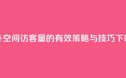 提升QQ空间访客量的有效策略与技巧 第1张 提升QQ空间访客量的有效策略与技巧 第1张
