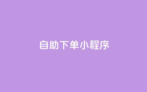 自助下单小程序 - 智能自助下单小程序助力便捷购物体验~ 第1张 自助下单小程序 - 智能自助下单小程序助力便捷购物体验~ 第1张