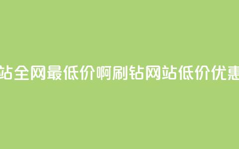 刷钻网站全网最低价啊(刷钻网站低价优惠大放送) 第1张 刷钻网站全网最低价啊(刷钻网站低价优惠大放送) 第1张