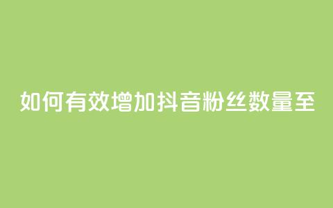 如何有效增加抖音粉丝数量至500? 第1张 如何有效增加抖音粉丝数量至500? 第1张