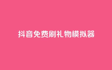 抖音免费刷礼物模拟器 - 抖音礼物模拟器:免费刷礼物体验新玩法! 第1张 抖音免费刷礼物模拟器 - 抖音礼物模拟器:免费刷礼物体验新玩法! 第1张