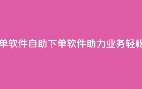 dy业务自助下单软件 - dy自助下单软件助力业务轻松办理~ 第1张 dy业务自助下单软件 - dy自助下单软件助力业务轻松办理~ 第1张