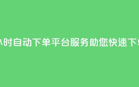 24小时自动下单平台服务,助您快速下单 第1张 24小时自动下单平台服务,助您快速下单 第1张