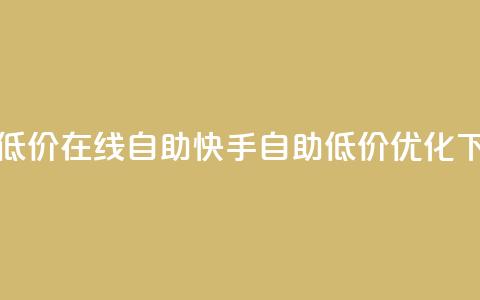快手低价在线自助(快手自助低价优化) 第1张 快手低价在线自助(快手自助低价优化) 第1张