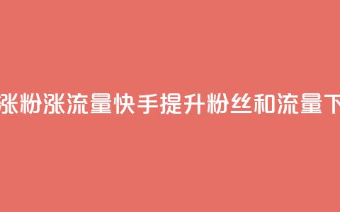 快手涨粉涨流量(快手提升粉丝和流量) 第1张 快手涨粉涨流量(快手提升粉丝和流量) 第1张