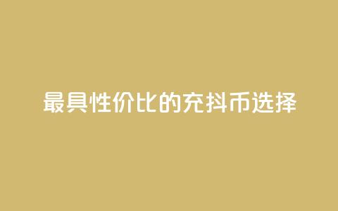 最具性价比的充抖币选择 第1张 最具性价比的充抖币选择 第1张
