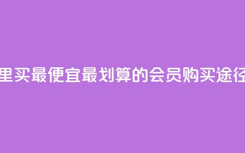 qq会员哪里买最便宜 - 最划算的qq会员购买途径! 第1张 qq会员哪里买最便宜 - 最划算的qq会员购买途径! 第1张
