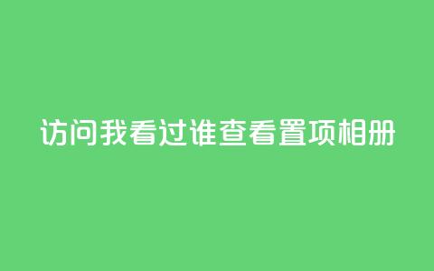 QQ访问我看过谁查看置项相册,qq自助下单商城 - 抖音如何刷1000贡献用户 一毛一百赞快手业务 第1张 QQ访问我看过谁查看置项相册,qq自助下单商城 - 抖音如何刷1000贡献用户 一毛一百赞快手业务 第1张