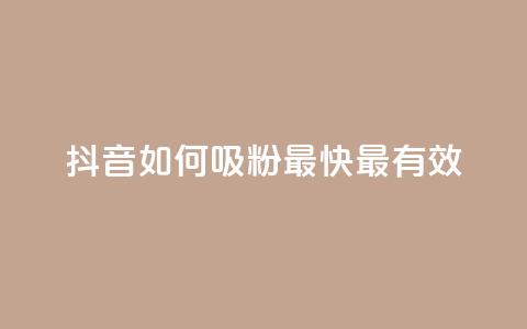 抖音如何吸粉最快最有效 - 抖音快速吸粉的最佳方法揭秘~ 第1张 抖音如何吸粉最快最有效 - 抖音快速吸粉的最佳方法揭秘~ 第1张